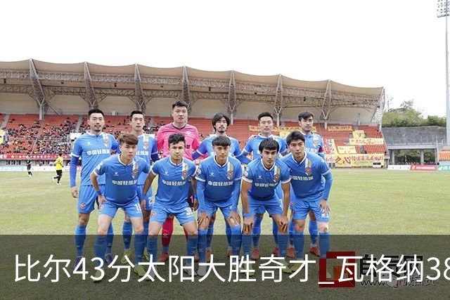 比尔43分太阳大胜奇才 瓦格纳38分魔术克活塞